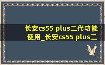 长安cs55 plus二代功能使用_长安cs55 plus二代功能操作讲解